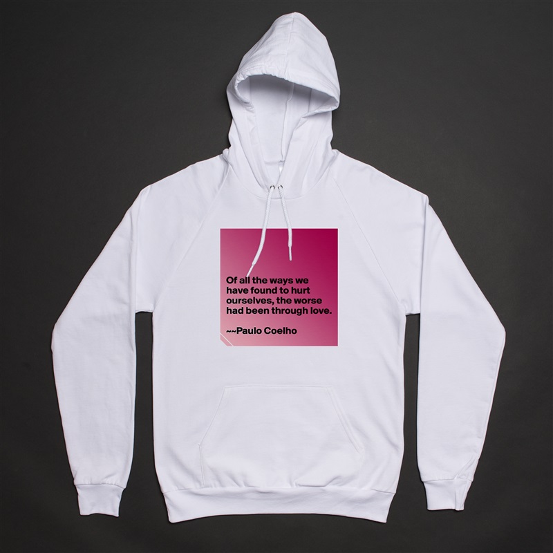 



Of all the ways we have found to hurt ourselves, the worse had been through love. 

~~Paulo Coelho White American Apparel Unisex Pullover Hoodie Custom  