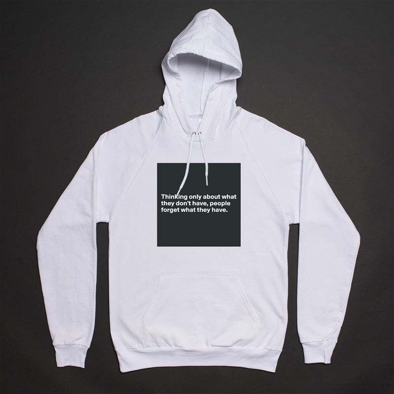 



Thinking only about what they don't have, people forget what they have.



 White American Apparel Unisex Pullover Hoodie Custom  
