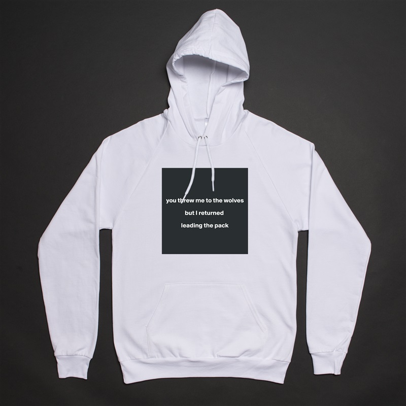 



you threw me to the wolves 

               but I returned 

            leading the pack


 White American Apparel Unisex Pullover Hoodie Custom  