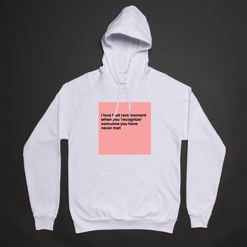 

I love that rare moment when you 'recognize' someone you have never met




 White American Apparel Unisex Pullover Hoodie Custom  