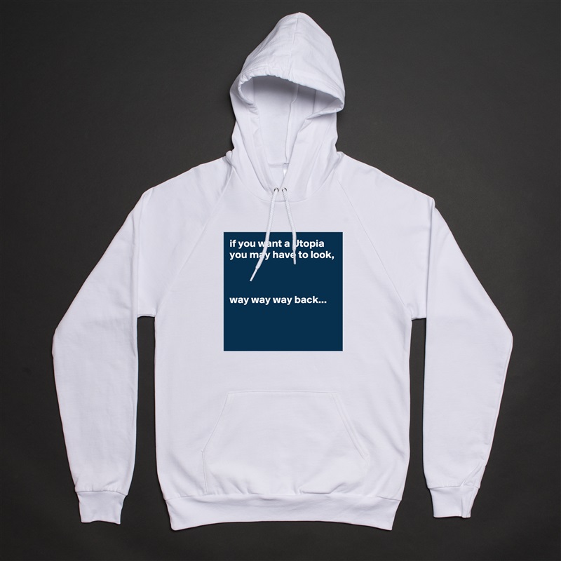 if you want a Utopia you may have to look, 



way way way back...


 White American Apparel Unisex Pullover Hoodie Custom  