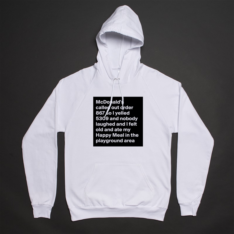 McDonald's called out order 867 so I yelled 5309 and nobody laughed and I felt old and ate my Happy Meal in the playground area White American Apparel Unisex Pullover Hoodie Custom  