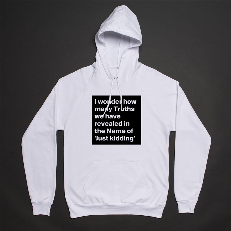 I wonder how many Truths we have revealed in the Name of 'Just kidding' White American Apparel Unisex Pullover Hoodie Custom  