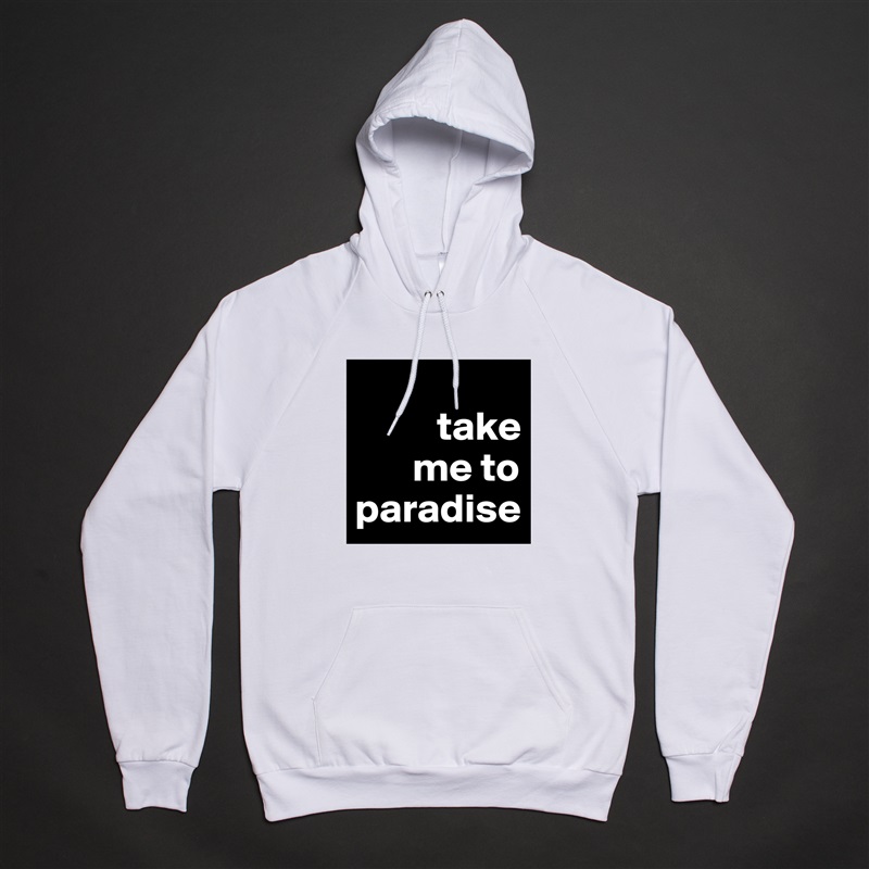 
          take 
       me to   paradise White American Apparel Unisex Pullover Hoodie Custom  