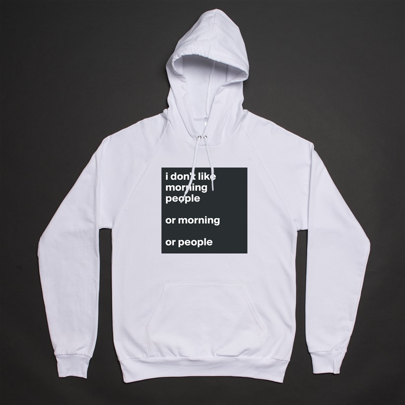 i don't like morning people

or morning

or people White American Apparel Unisex Pullover Hoodie Custom  