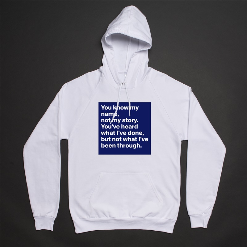 You know my name, 
not my story.  
You've heard what I've done, but not what I've been through. White American Apparel Unisex Pullover Hoodie Custom  