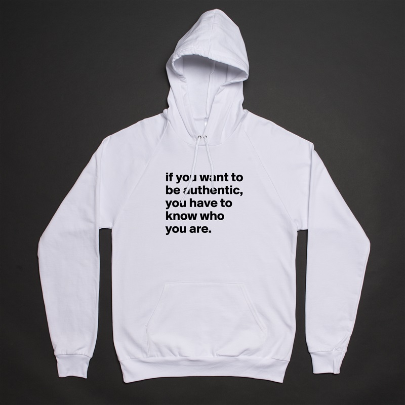 if you want to be authentic, you have to know who you are. White American Apparel Unisex Pullover Hoodie Custom  
