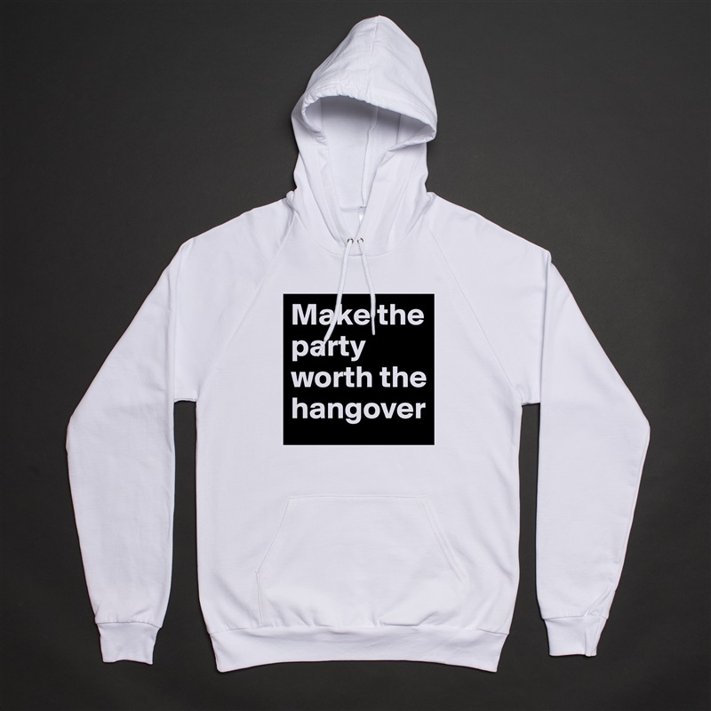 Make the party worth the hangover White American Apparel Unisex Pullover Hoodie Custom  