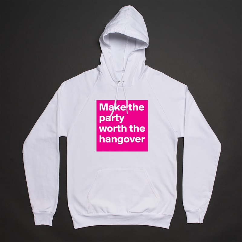 Make the party worth the hangover White American Apparel Unisex Pullover Hoodie Custom  