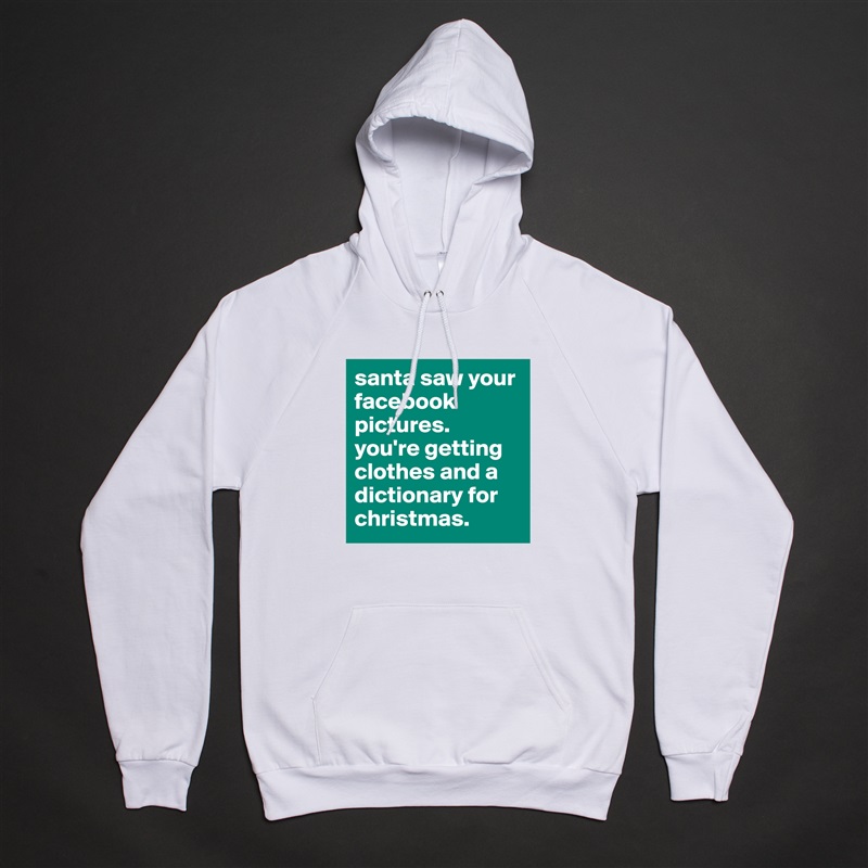 santa saw your facebook pictures. 
you're getting clothes and a dictionary for christmas. White American Apparel Unisex Pullover Hoodie Custom  