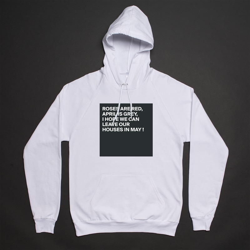ROSES ARE RED,
APRIL IS GREY,
I HOPE WE CAN LEAVE OUR HOUSES IN MAY !



 White American Apparel Unisex Pullover Hoodie Custom  