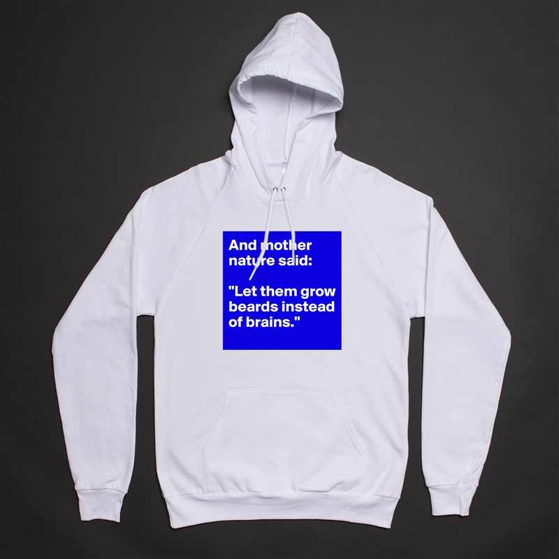 And mother nature said: 

"Let them grow beards instead of brains." White American Apparel Unisex Pullover Hoodie Custom  