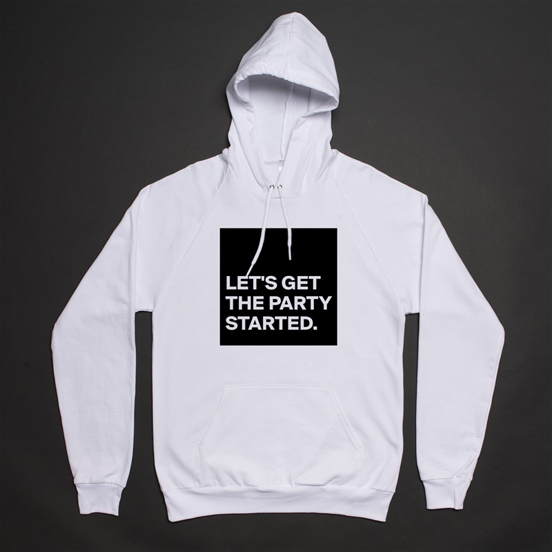

LET'S GET THE PARTY STARTED. White American Apparel Unisex Pullover Hoodie Custom  