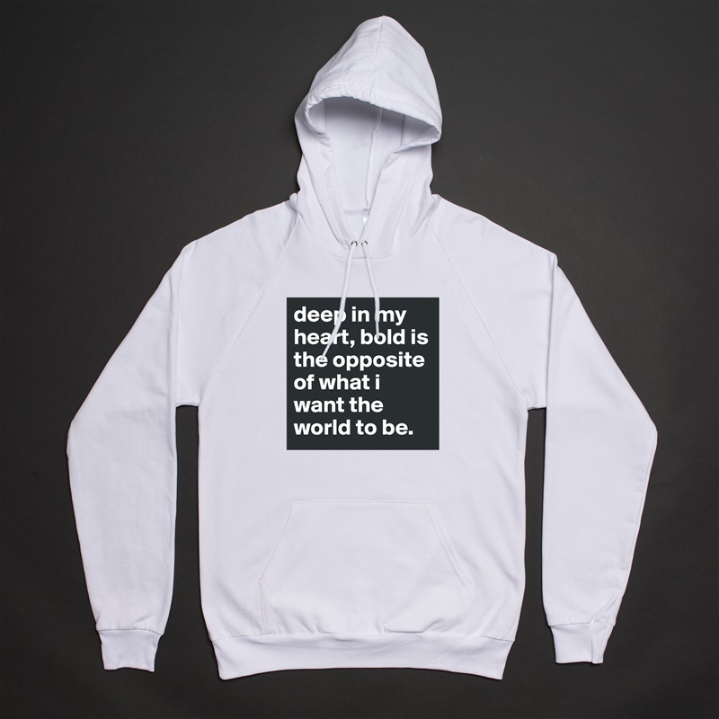 deep in my heart, bold is the opposite of what i want the world to be. White American Apparel Unisex Pullover Hoodie Custom  