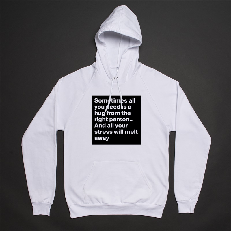 Sometimes all you need is a hug from the right person..
And all your stress will melt away White American Apparel Unisex Pullover Hoodie Custom  