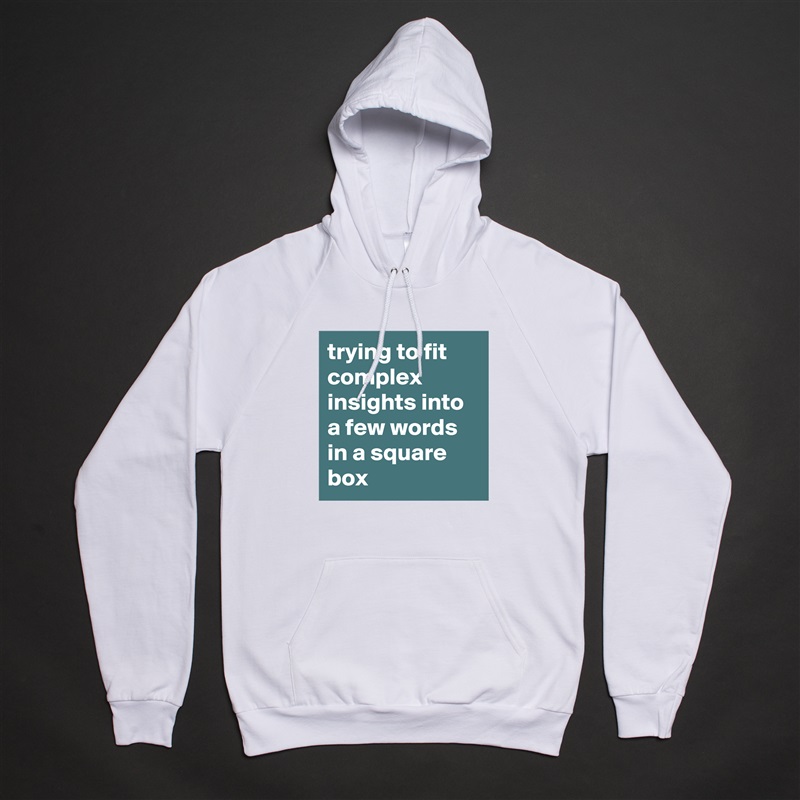 trying to fit complex insights into a few words in a square box  White American Apparel Unisex Pullover Hoodie Custom  