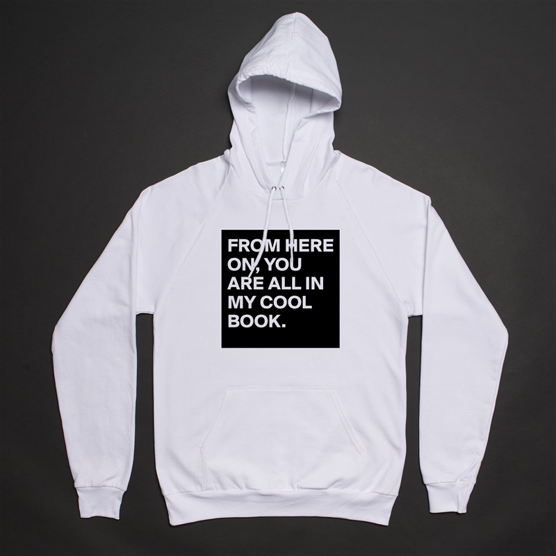 FROM HERE ON, YOU ARE ALL IN MY COOL BOOK. White American Apparel Unisex Pullover Hoodie Custom  