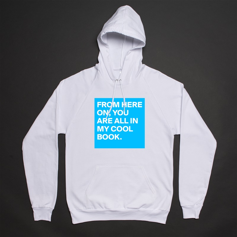 FROM HERE ON, YOU ARE ALL IN MY COOL BOOK. White American Apparel Unisex Pullover Hoodie Custom  