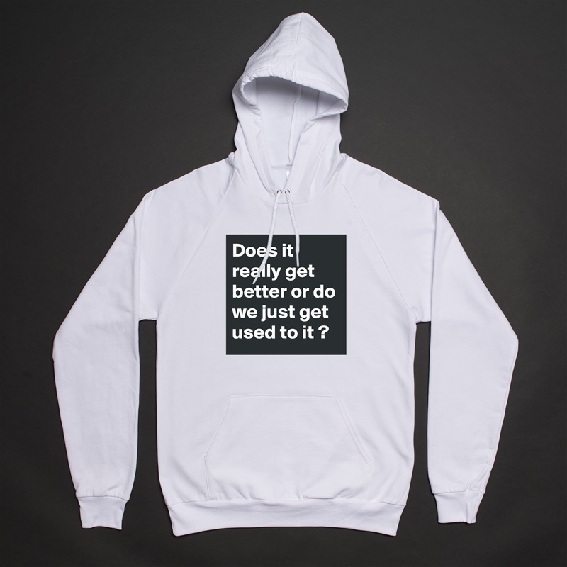 Does it really get better or do we just get used to it ? White American Apparel Unisex Pullover Hoodie Custom  