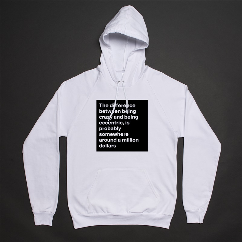 The difference between being crazy and being eccentric, is probably somewhere around a million dollars White American Apparel Unisex Pullover Hoodie Custom  