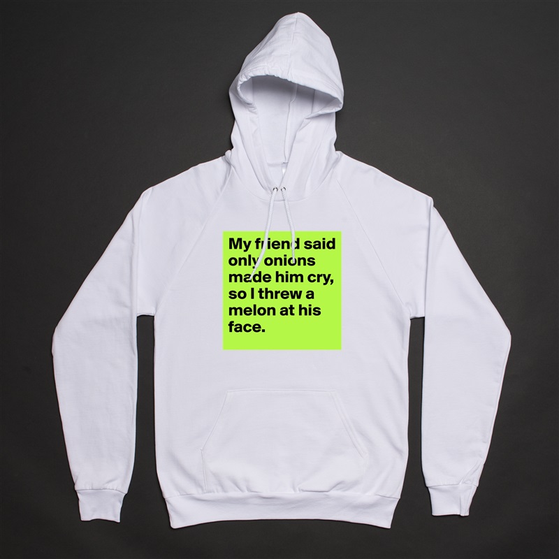 My friend said only onions made him cry, so I threw a melon at his face. White American Apparel Unisex Pullover Hoodie Custom  