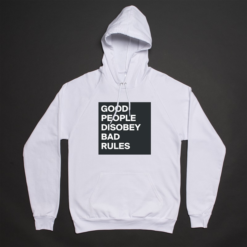 GOOD PEOPLE DISOBEY BAD RULES White American Apparel Unisex Pullover Hoodie Custom  