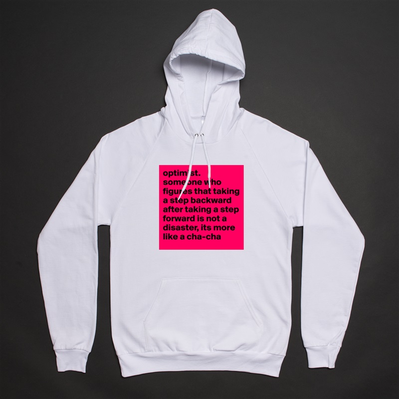 optimist.
someone who figures that taking a step backward after taking a step forward is not a disaster, its more like a cha-cha White American Apparel Unisex Pullover Hoodie Custom  