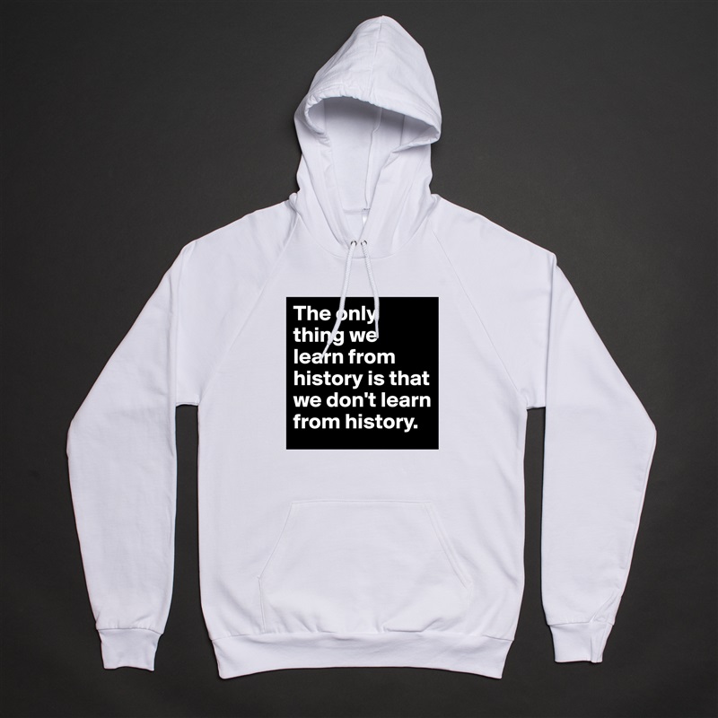 The only thing we learn from history is that we don't learn from history.  White American Apparel Unisex Pullover Hoodie Custom  