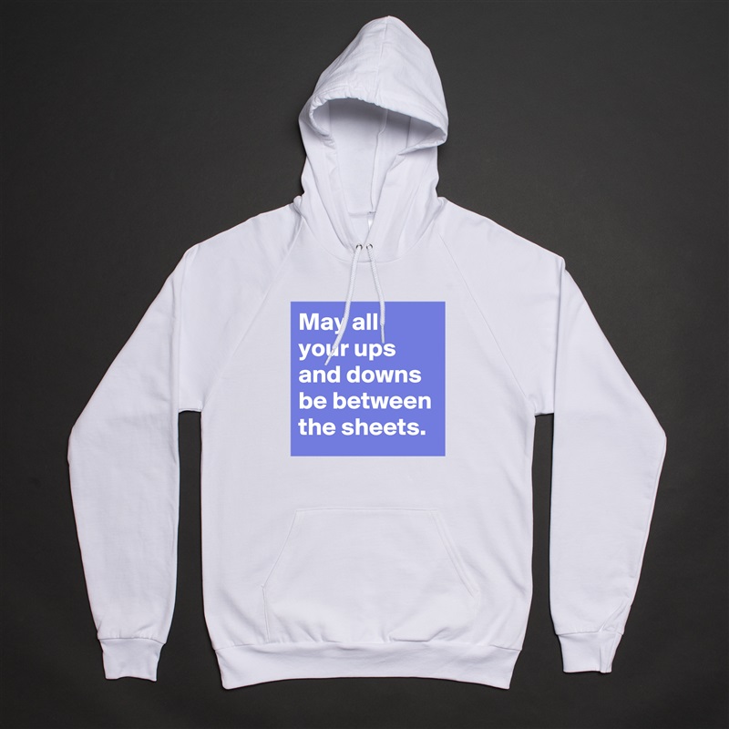 May all your ups and downs be between the sheets. White American Apparel Unisex Pullover Hoodie Custom  