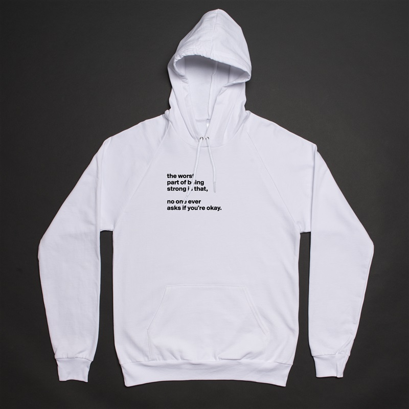 the worst
part of being
strong is that,

no one ever
asks if you're okay.





 White American Apparel Unisex Pullover Hoodie Custom  