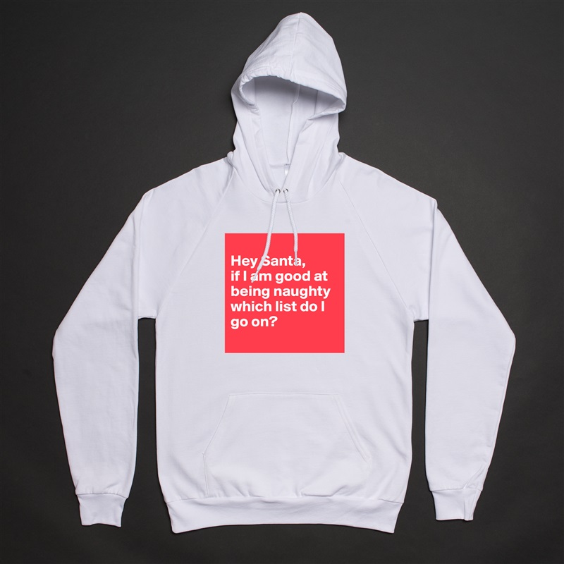 
Hey Santa,
if I am good at being naughty which list do I go on?
 White American Apparel Unisex Pullover Hoodie Custom  