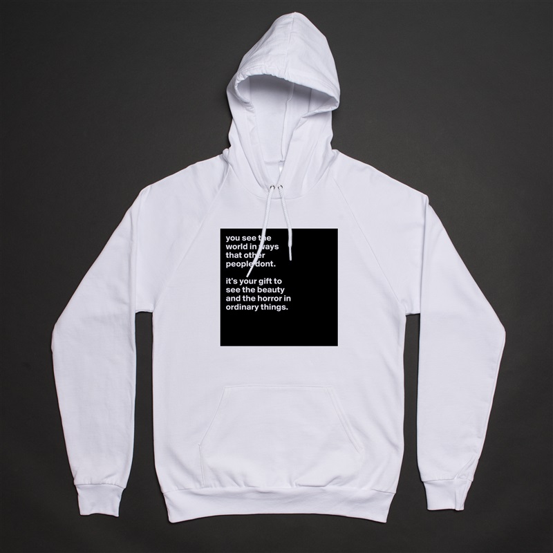 you see the
world in ways
that other
people dont.

it's your gift to
see the beauty
and the horror in
ordinary things. 


 White American Apparel Unisex Pullover Hoodie Custom  