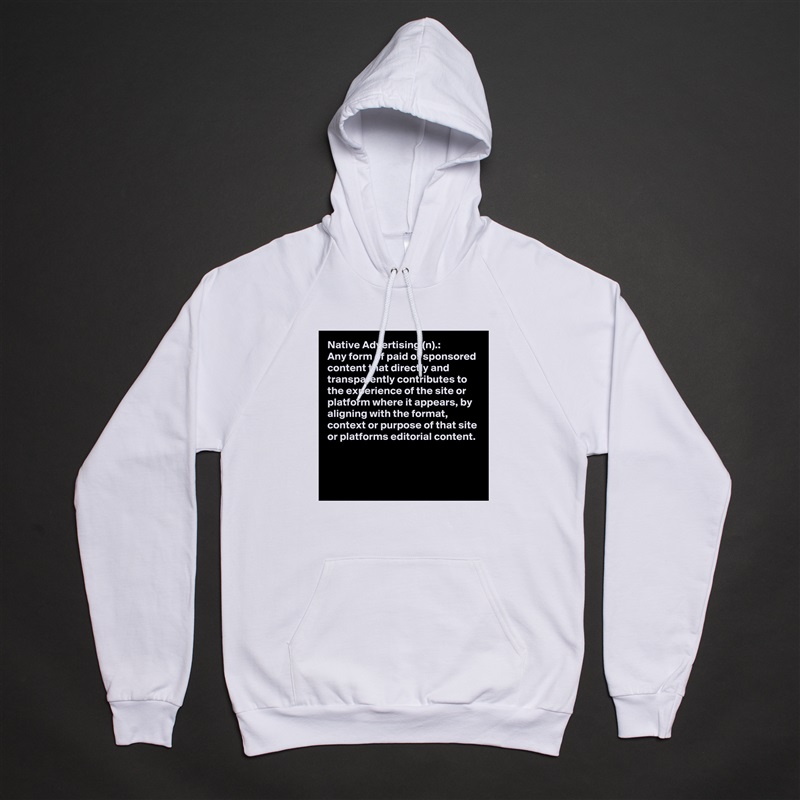 Native Advertising (n).:
Any form of paid or sponsored content that directly and transparently contributes to the experience of the site or platform where it appears, by aligning with the format, context or purpose of that site or platforms editorial content.


 White American Apparel Unisex Pullover Hoodie Custom  