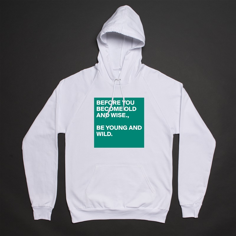 BEFORE YOU BECOME OLD AND WISE., 

BE YOUNG AND
WILD. 
 White American Apparel Unisex Pullover Hoodie Custom  