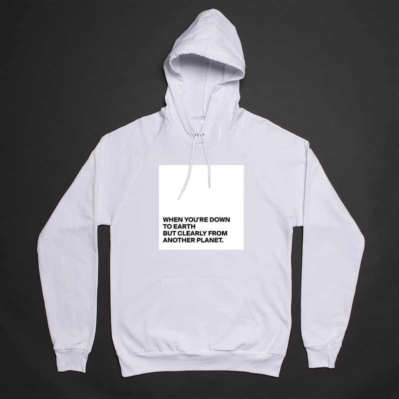 






WHEN YOU'RE DOWN TO EARTH
BUT CLEARLY FROM ANOTHER PLANET. White American Apparel Unisex Pullover Hoodie Custom  