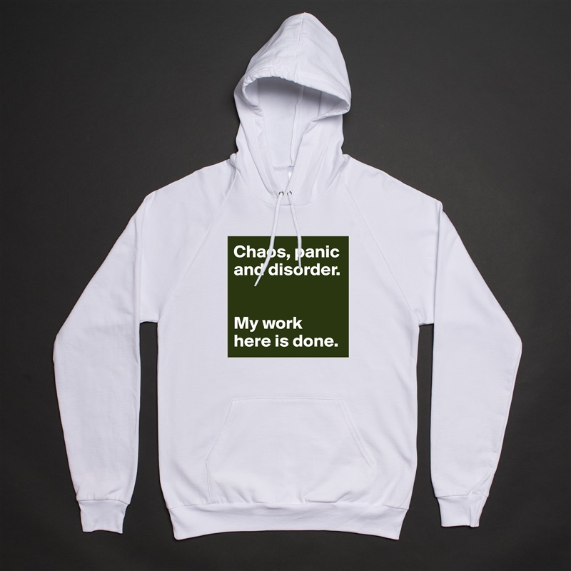 Chaos, panic and disorder. 


My work here is done.  White American Apparel Unisex Pullover Hoodie Custom  