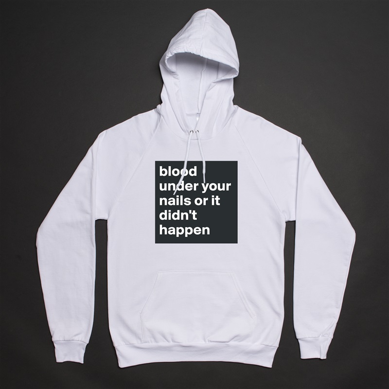 blood under your nails or it didn't happen White American Apparel Unisex Pullover Hoodie Custom  