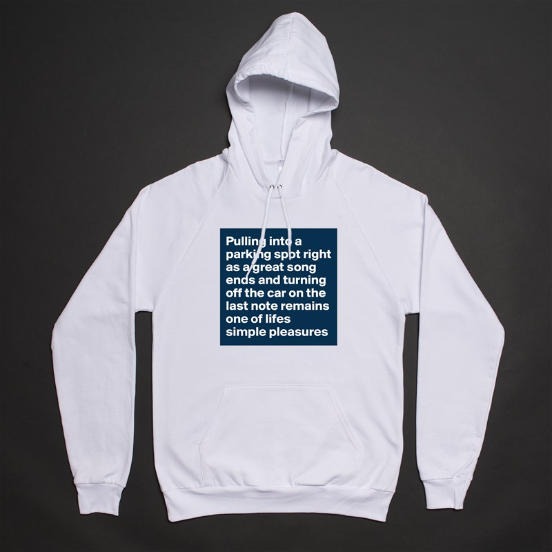 Pulling into a parking spot right as a great song ends and turning off the car on the last note remains one of lifes simple pleasures White American Apparel Unisex Pullover Hoodie Custom  