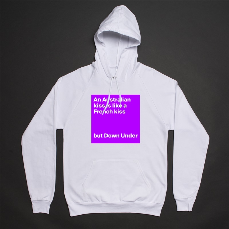 An Australian kiss is like a French kiss 



but Down Under White American Apparel Unisex Pullover Hoodie Custom  