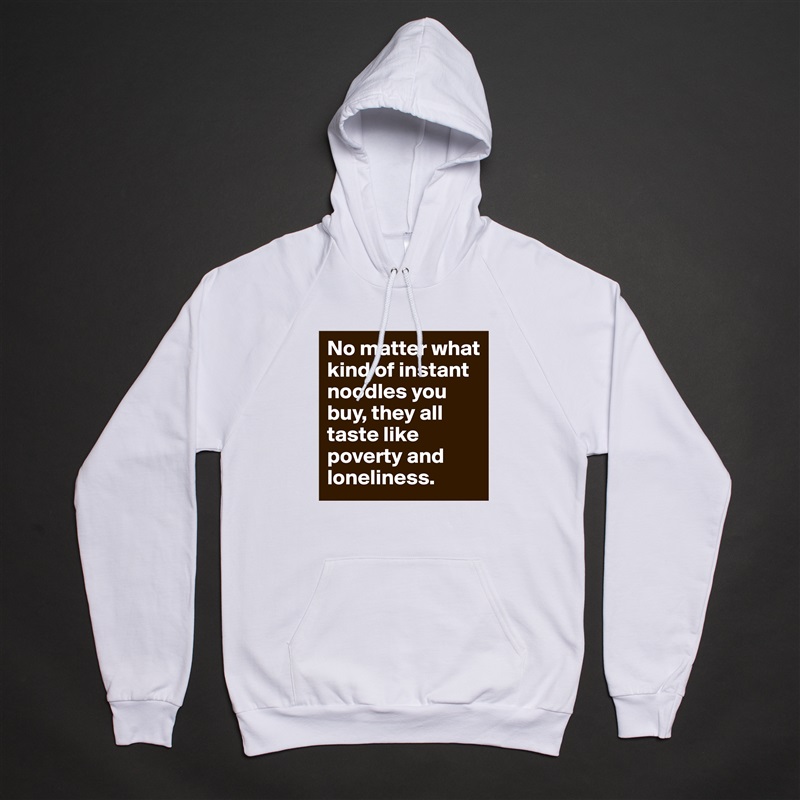 No matter what kind of instant noodles you buy, they all taste like poverty and loneliness. White American Apparel Unisex Pullover Hoodie Custom  