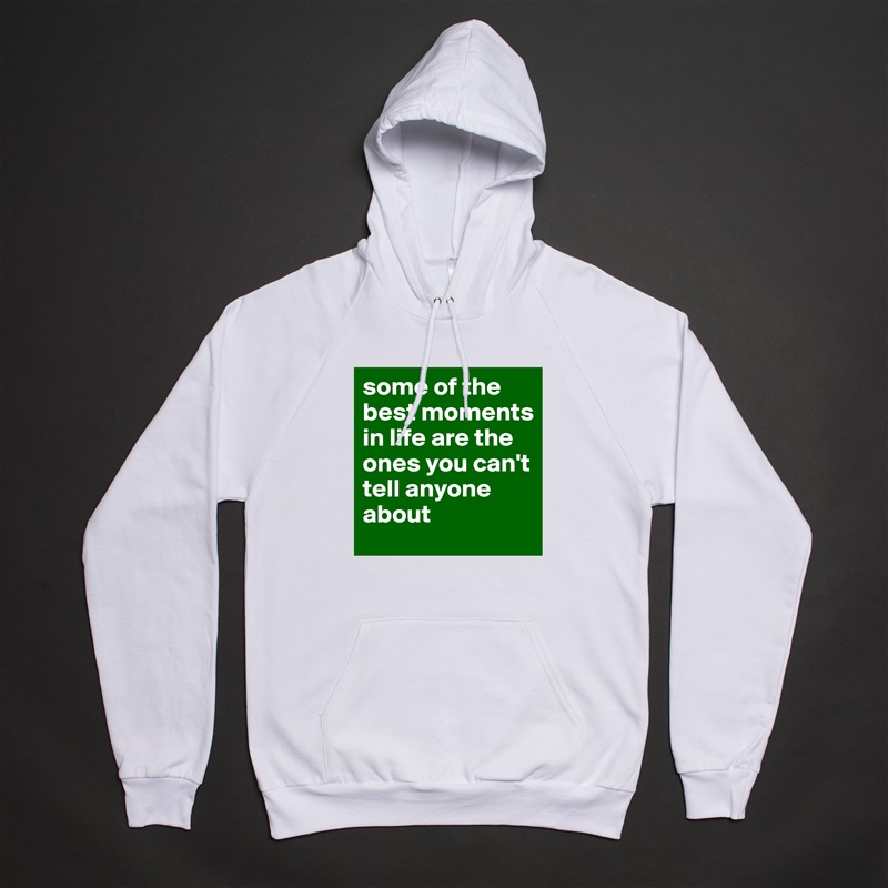 some of the best moments in life are the ones you can't tell anyone about White American Apparel Unisex Pullover Hoodie Custom  
