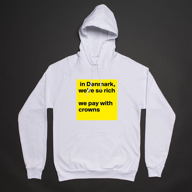  in Denmark, we're so rich

we pay with crowns  White American Apparel Unisex Pullover Hoodie Custom  