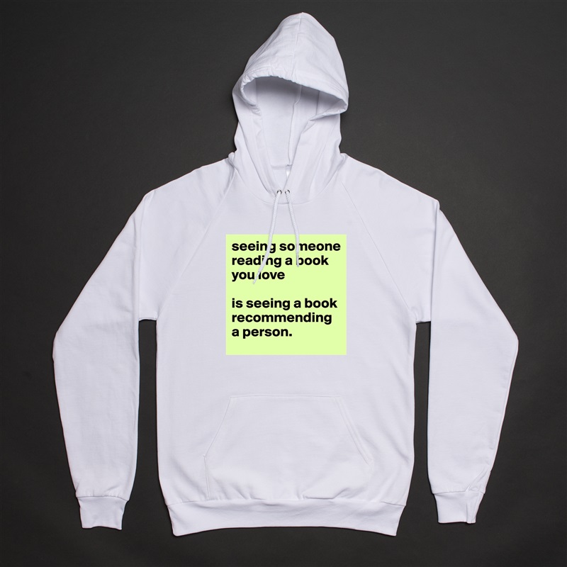 seeing someone reading a book you love

is seeing a book recommending a person.  White American Apparel Unisex Pullover Hoodie Custom  