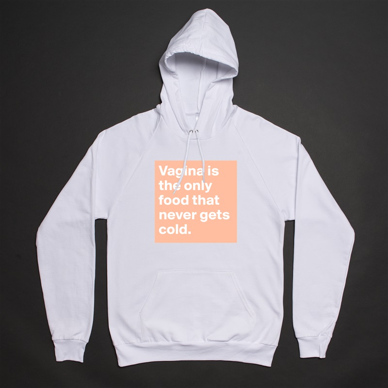 Vagina is the only food that never gets cold.  White American Apparel Unisex Pullover Hoodie Custom  