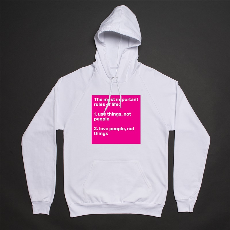 The most important rules of life:

1. use things, not people

2. love people, not things White American Apparel Unisex Pullover Hoodie Custom  