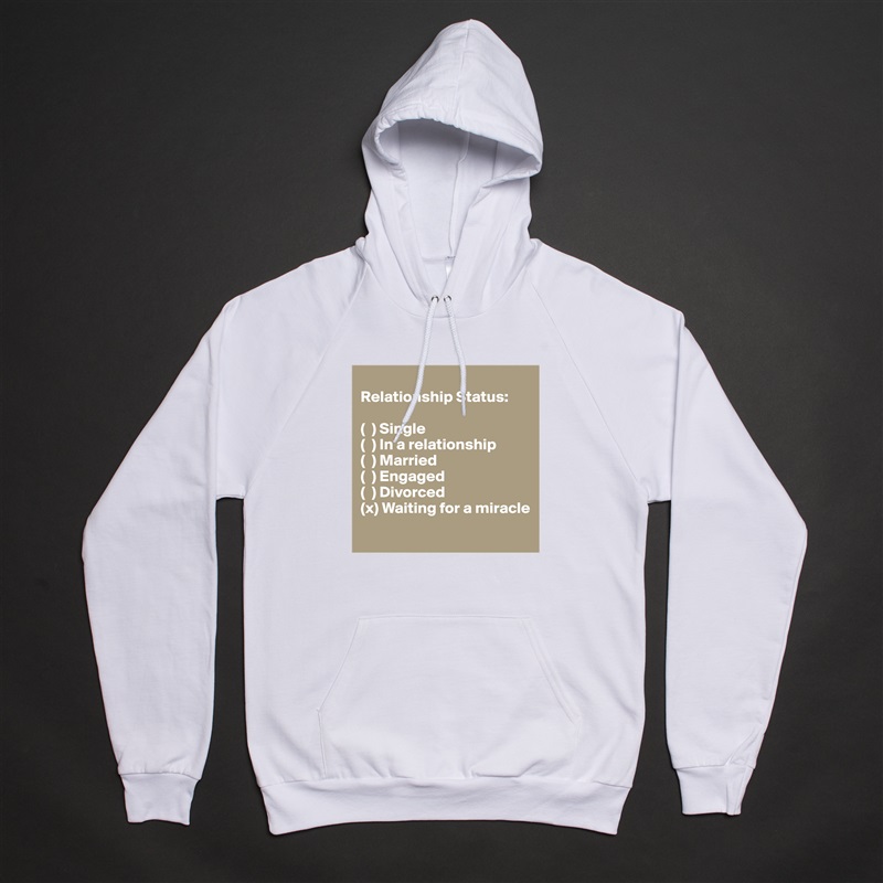
Relationship Status: 

(  ) Single 
(  ) In a relationship 
(  ) Married 
(  ) Engaged 
(  ) Divorced 
(x) Waiting for a miracle
 White American Apparel Unisex Pullover Hoodie Custom  