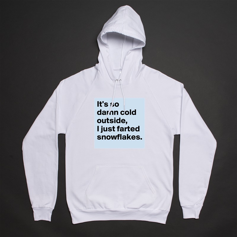 It's so damn cold outside, 
I just farted snowflakes. White American Apparel Unisex Pullover Hoodie Custom  