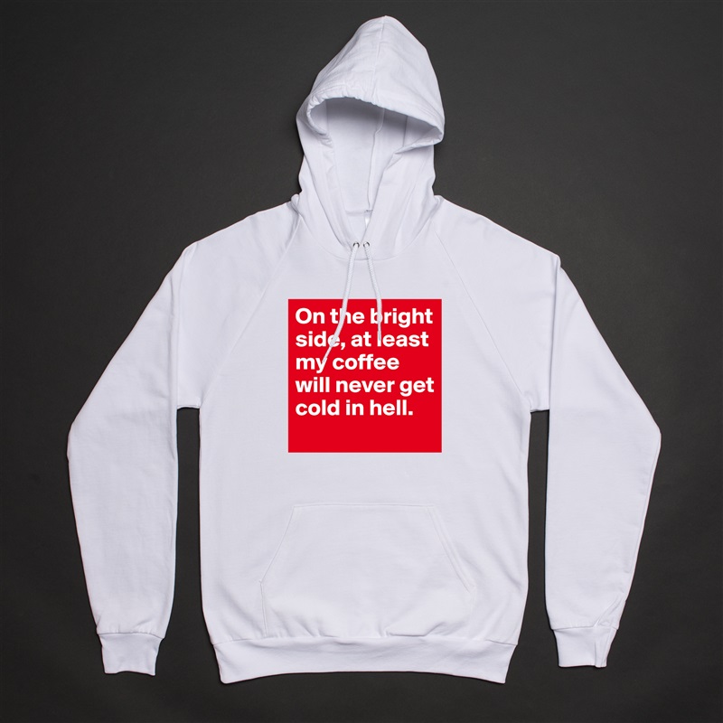 On the bright side, at least my coffee will never get cold in hell.  White American Apparel Unisex Pullover Hoodie Custom  