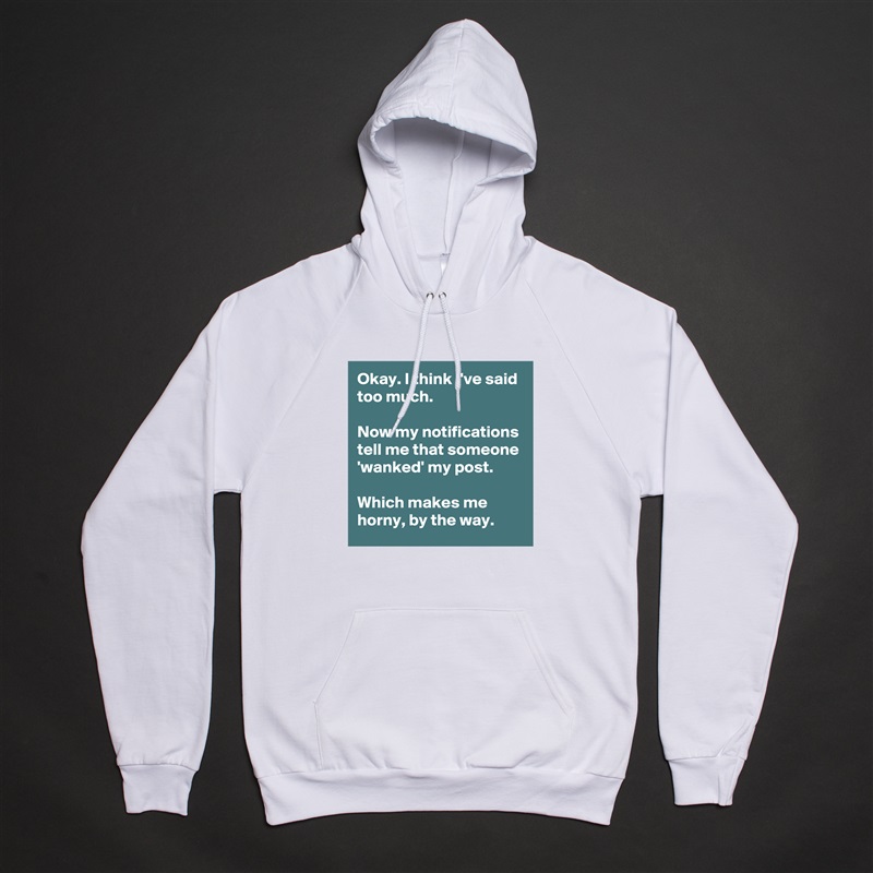 Okay. I think I've said too much.

Now my notifications tell me that someone 'wanked' my post.

Which makes me horny, by the way. White American Apparel Unisex Pullover Hoodie Custom  