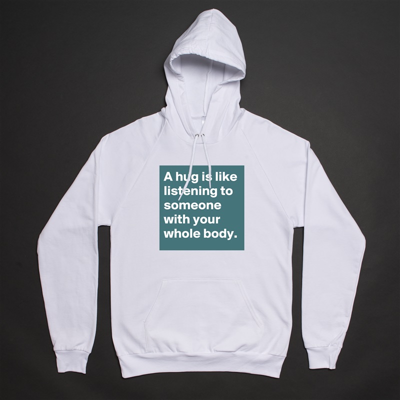 A hug is like listening to someone with your whole body. White American Apparel Unisex Pullover Hoodie Custom  